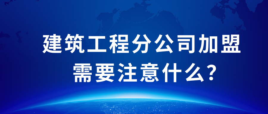 建筑工程分公司加盟需要注意什么？