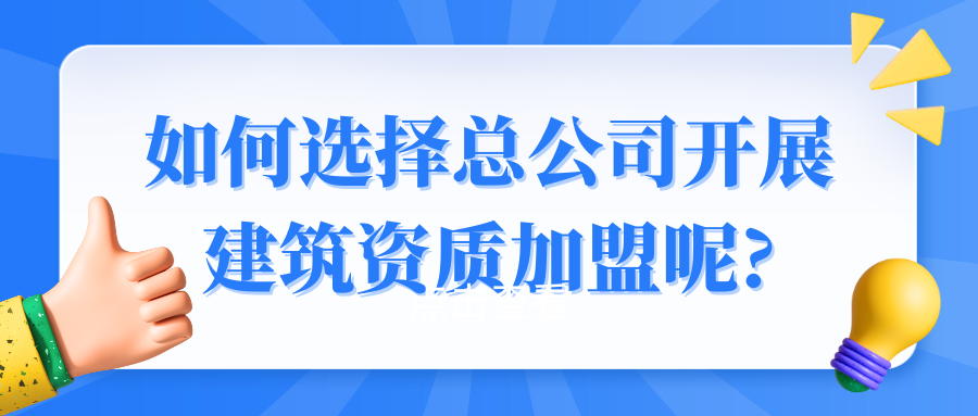 如何选择总公司开展建筑资质加盟呢?